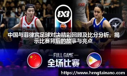 中国与菲律宾足球对决精彩回顾及比分分析，揭示比赛背后的故事与亮点
