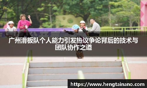 广州滑板队个人能力引发热议争论背后的技术与团队协作之道