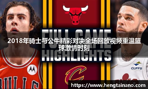 2018年骑士与公牛精彩对决全场回放视频重温篮球激情时刻