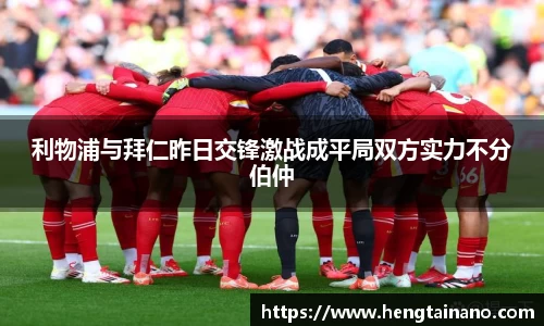 利物浦与拜仁昨日交锋激战成平局双方实力不分伯仲